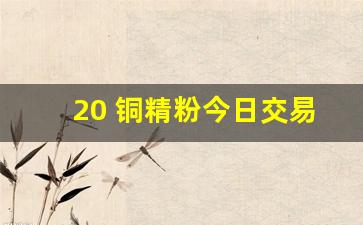 20 铜精粉今日交易价(国际铜精粉今天交易价)_https://www.wguangz.com_大商所_第1张